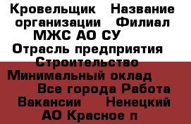 Кровельщик › Название организации ­ Филиал МЖС АО СУ-155 › Отрасль предприятия ­ Строительство › Минимальный оклад ­ 35 000 - Все города Работа » Вакансии   . Ненецкий АО,Красное п.